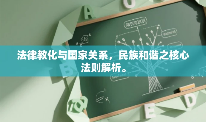 法律教化与国家关系,民族和谐之核心法则解析。 法律教化与国家关系,民族和谐之核心法则解析。
