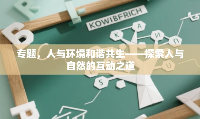 专题,人与环境和谐共生——探索人与自然的互动之道 专题,人与环境和谐共生——探索人与自然的互动之道
