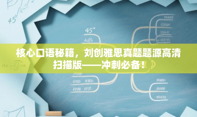 核心口语秘籍，刘创雅思真题题源高清扫描版——冲刺必备！