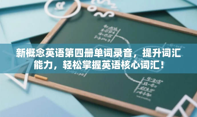 新概念英语第四册单词录音,提升词汇能力,轻松掌握英语核心词汇! 新概念英语第四册单词录音,提升词汇能力,轻松掌握英语核心词汇!