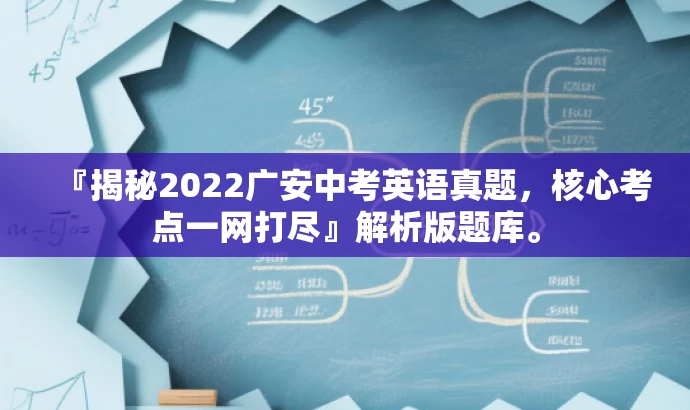 『揭秘2022广安中考英语真题,核心考点一网打尽』解析版题库。 『揭秘2022广安中考英语真题,核心考点一网打尽』解析版题库。