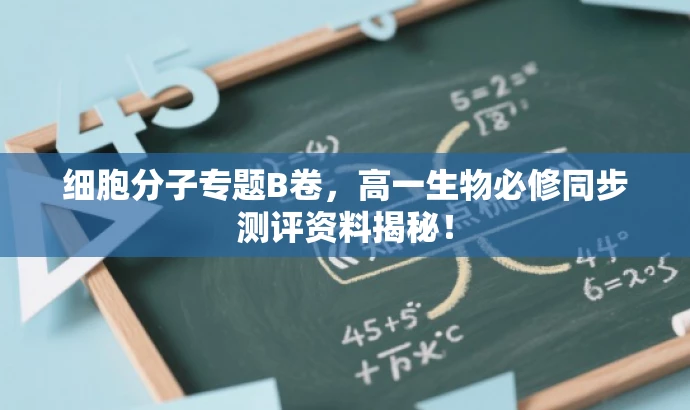 细胞分子专题B卷,高一生物必修同步测评资料揭秘! 细胞分子专题B卷,高一生物必修同步测评资料揭秘!