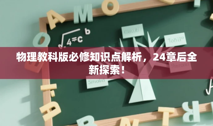 物理教科版必修知识点解析,24章后全新探索! 物理教科版必修知识点解析,24章后全新探索!