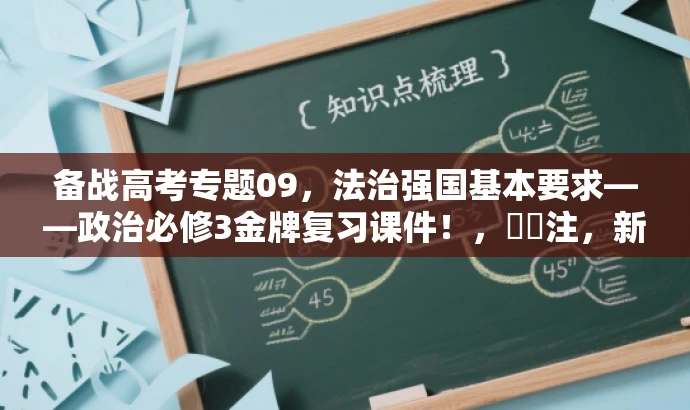 备战高考专题09,法治强国基本要求——政治必修3金牌复习课件!,注,新标题简洁明了,突出核心价值,强调高考备战,同时利用吸引人的语言突出课件的重要性与目标人群需求。 备战高考专题09,法治强国基本要求——政治必修3金牌复习课件!,注,新标题简洁明了,突出核心价值,强调高考备战,同时利用吸引人的语言突出课件的重要性与目标人群需求。