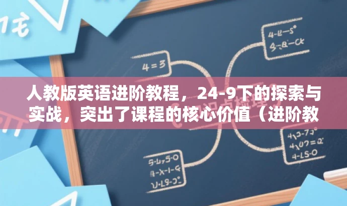 人教版英语进阶教程,24-9下的探索与实战,突出了课程的核心价值(进阶教程),同时也有吸引力(探索与实战),适合目标人群(学生及家长)的需求。 人教版英语进阶教程,24-9下的探索与实战,突出了课程的核心价值(进阶教程),同时也有吸引力(探索与实战),适合目标人群(学生及家长)的需求。