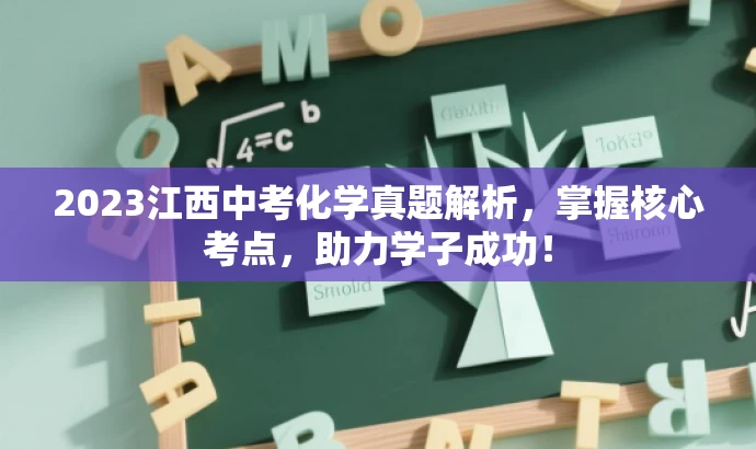 2023江西中考化学真题解析,掌握核心考点,助力学子成功! 2023江西中考化学真题解析,掌握核心考点,助力学子成功!
