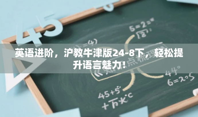 英语进阶,沪教牛津版24-8下,轻松提升语言魅力! 英语进阶,沪教牛津版24-8下,轻松提升语言魅力!