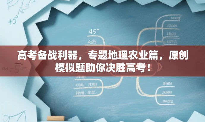 高考备战利器,专题地理农业篇,原创模拟题助你决胜高考! 高考备战利器,专题地理农业篇,原创模拟题助你决胜高考!