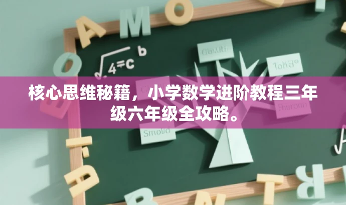 核心思维秘籍,小学数学进阶教程三年级六年级全攻略。 核心思维秘籍,小学数学进阶教程三年级六年级全攻略。
