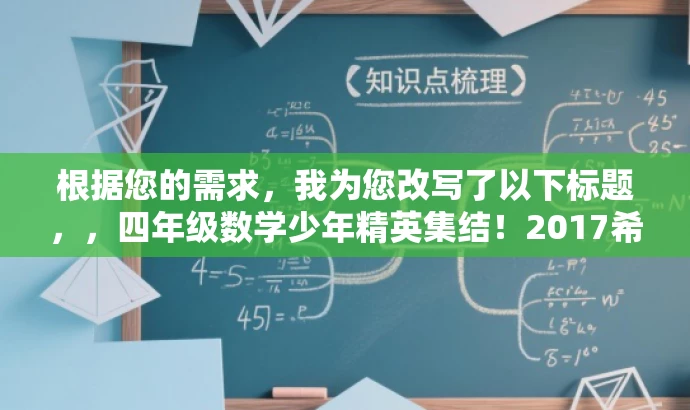 根据您的需求,我为您改写了以下标题,,四年级数学少年精英集结!2017希望数学俱乐部等你来挑战,突出了核心价值和目标人群需求,语言简洁且具有吸引力,符合营销效果的要求。 根据您的需求,我为您改写了以下标题,,四年级数学少年精英集结!2017希望数学俱乐部等你来挑战,突出了核心价值和目标人群需求,语言简洁且具有吸引力,符合营销效果的要求。