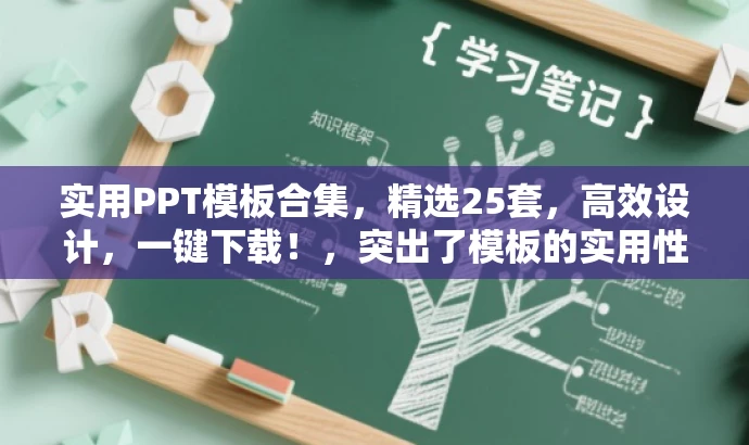 实用PPT模板合集，精选25套，高效设计，一键下载！，突出了模板的实用性和高效设计的特点，同时使用了营销语言来吸引目标人群的注意力。