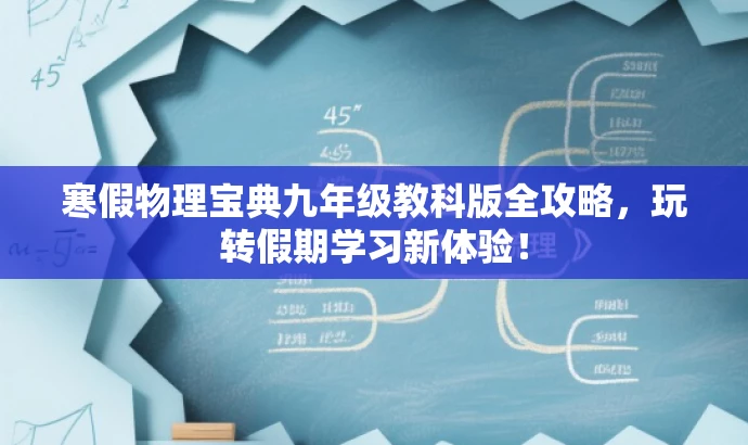寒假物理宝典九年级教科版全攻略,玩转假期学习新体验! 寒假物理宝典九年级教科版全攻略,玩转假期学习新体验!