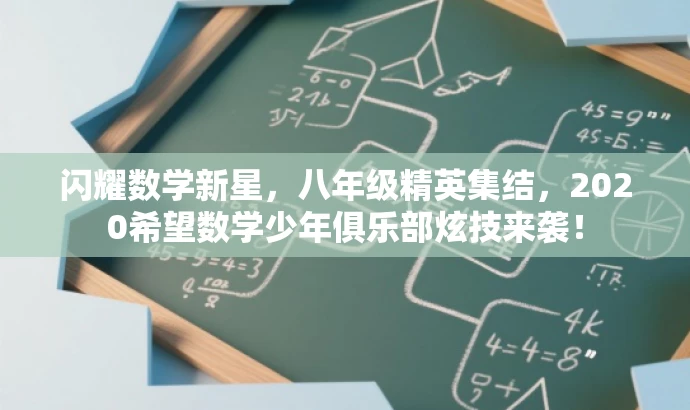闪耀数学新星,八年级精英集结,2020希望数学少年俱乐部炫技来袭! 闪耀数学新星,八年级精英集结,2020希望数学少年俱乐部炫技来袭!