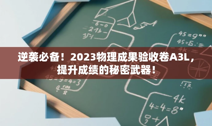 逆袭必备!2023物理成果验收卷A3L,提升成绩的秘密武器! 逆袭必备!2023物理成果验收卷A3L,提升成绩的秘密武器!
