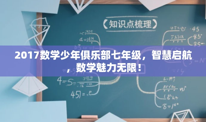 2017数学少年俱乐部七年级,智慧启航,数学魅力无限! 2017数学少年俱乐部七年级,智慧启航,数学魅力无限!