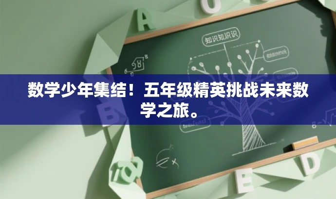 数学少年集结!五年级精英挑战未来数学之旅。 数学少年集结!五年级精英挑战未来数学之旅。