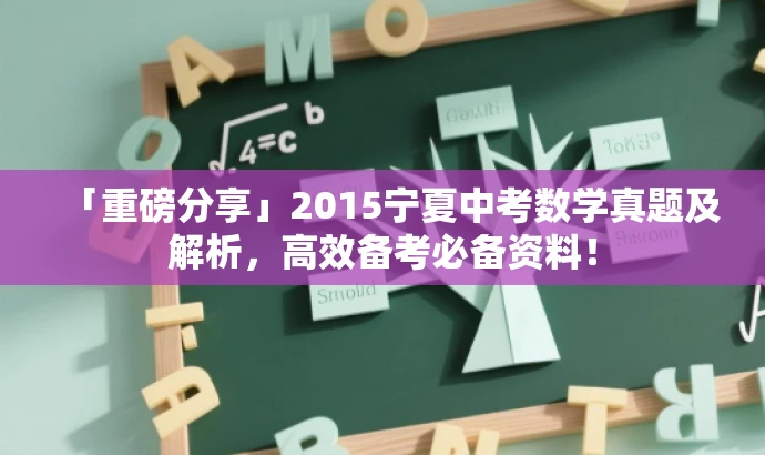 「重磅分享」2015宁夏中考数学真题及解析,高效备考必备资料! 「重磅分享」2015宁夏中考数学真题及解析,高效备考必备资料!