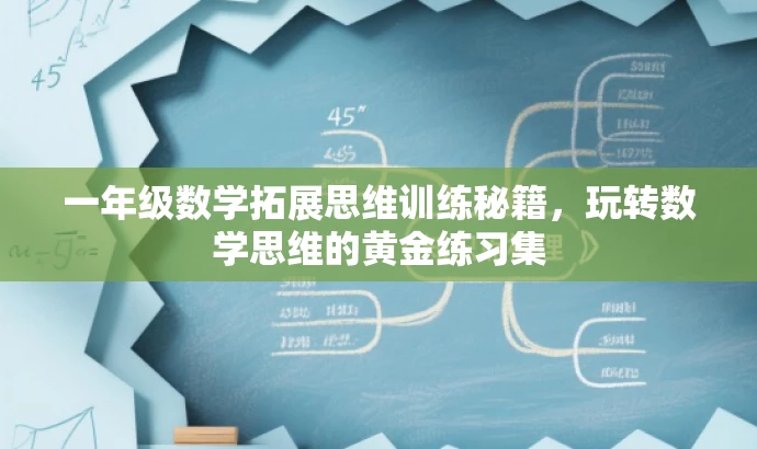 一年级数学拓展思维训练秘籍,玩转数学思维的黄金练习集 一年级数学拓展思维训练秘籍,玩转数学思维的黄金练习集