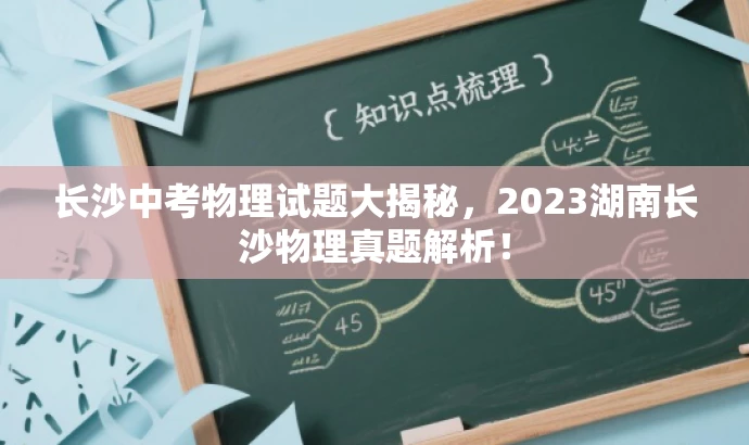 长沙中考物理试题大揭秘,2023湖南长沙物理真题解析! 长沙中考物理试题大揭秘,2023湖南长沙物理真题解析!