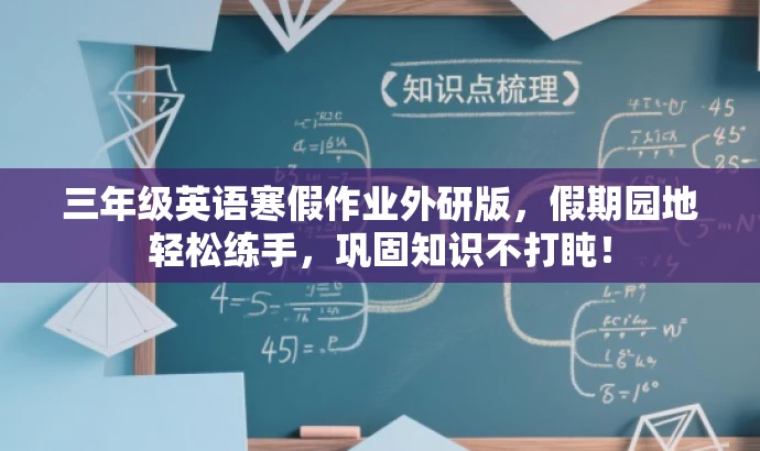三年级英语寒假作业外研版，假期园地轻松练手，巩固知识不打盹！
