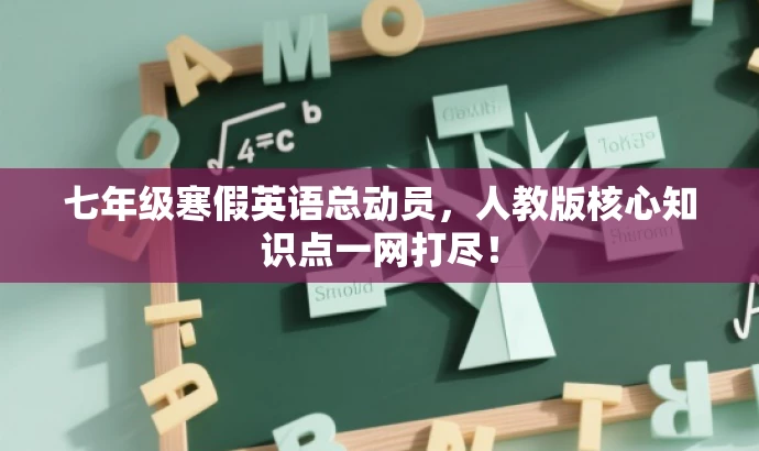 七年级寒假英语总动员,人教版核心知识点一网打尽! 七年级寒假英语总动员,人教版核心知识点一网打尽!
