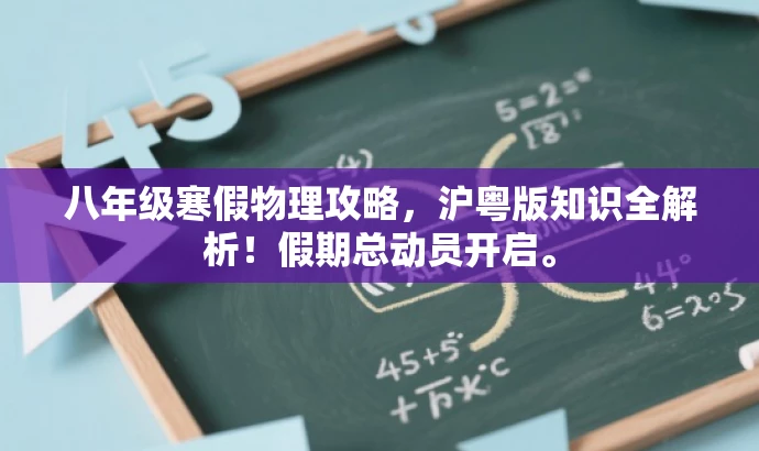 八年级寒假物理攻略,沪粤版知识全解析!假期总动员开启。 八年级寒假物理攻略,沪粤版知识全解析!假期总动员开启。