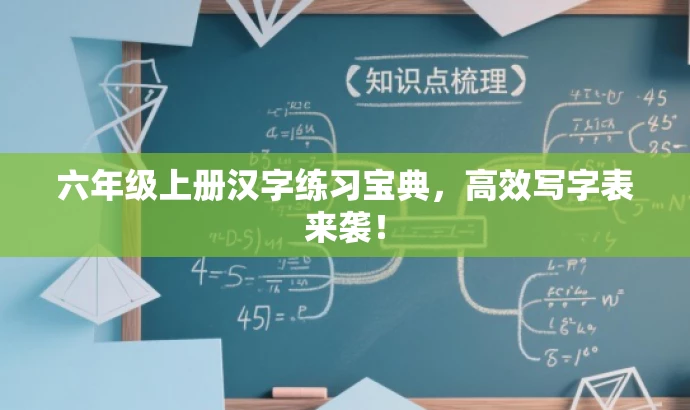 六年级上册汉字练习宝典,高效写字表来袭! 六年级上册汉字练习宝典,高效写字表来袭!