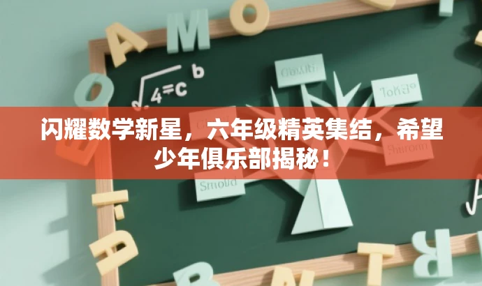 闪耀数学新星,六年级精英集结,希望少年俱乐部揭秘! 闪耀数学新星,六年级精英集结,希望少年俱乐部揭秘!