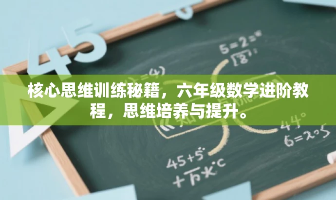 核心思维训练秘籍,六年级数学进阶教程,思维培养与提升。 核心思维训练秘籍,六年级数学进阶教程,思维培养与提升。