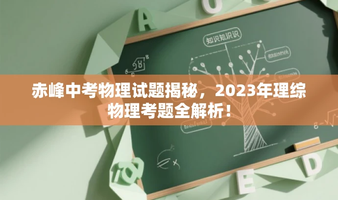 赤峰中考物理试题揭秘,2023年理综物理考题全解析! 赤峰中考物理试题揭秘,2023年理综物理考题全解析!