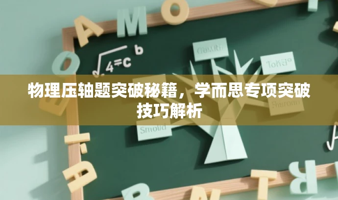 物理压轴题突破秘籍,学而思专项突破技巧解析 物理压轴题突破秘籍,学而思专项突破技巧解析