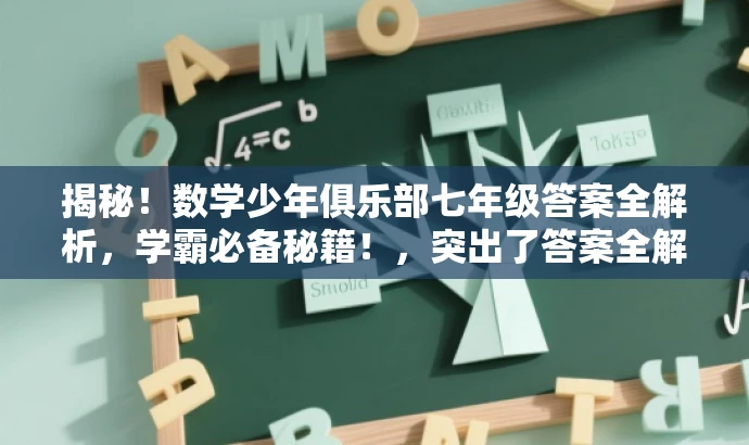 揭秘!数学少年俱乐部七年级答案全解析,学霸必备秘籍!,突出了答案全解析的核心价值,同时适配了目标人群对数学学习的需求,语言简洁且具有吸引力。 揭秘!数学少年俱乐部七年级答案全解析,学霸必备秘籍!,突出了答案全解析的核心价值,同时适配了目标人群对数学学习的需求,语言简洁且具有吸引力。
