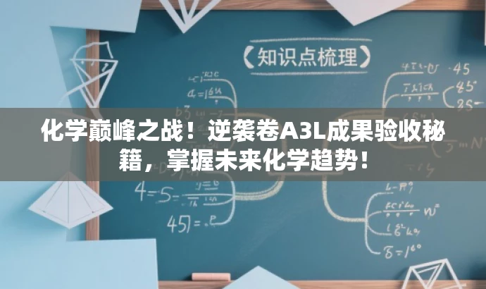 化学巅峰之战!逆袭卷A3L成果验收秘籍,掌握未来化学趋势! 化学巅峰之战!逆袭卷A3L成果验收秘籍,掌握未来化学趋势!