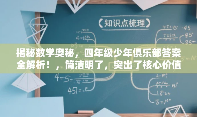 揭秘数学奥秘,四年级少年俱乐部答案全解析!,简洁明了,突出了核心价值和目标人群需求,同时语言有吸引力,能够引起读者的好奇心和兴趣。 揭秘数学奥秘,四年级少年俱乐部答案全解析!,简洁明了,突出了核心价值和目标人群需求,同时语言有吸引力,能够引起读者的好奇心和兴趣。