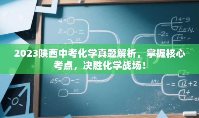 2023陕西中考化学真题解析,掌握核心考点,决胜化学战场! 2023陕西中考化学真题解析,掌握核心考点,决胜化学战场!