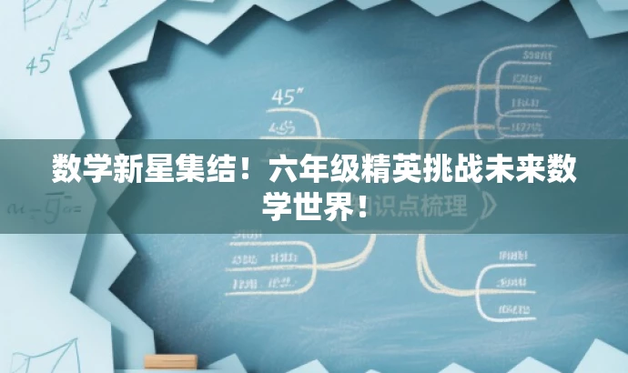 数学新星集结!六年级精英挑战未来数学世界! 数学新星集结!六年级精英挑战未来数学世界!