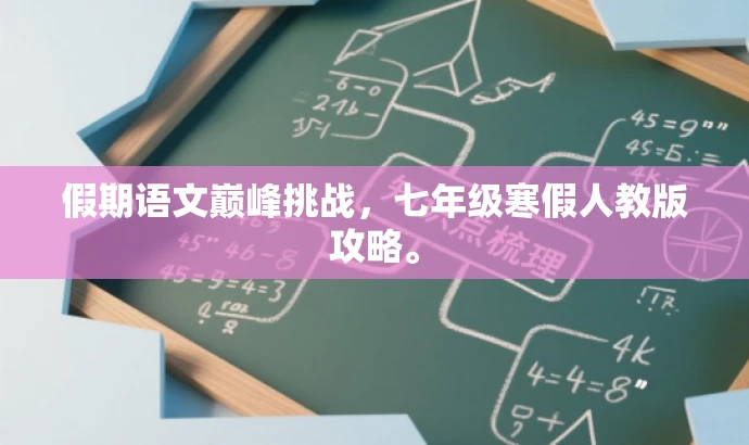 假期语文巅峰挑战，七年级寒假人教版攻略。