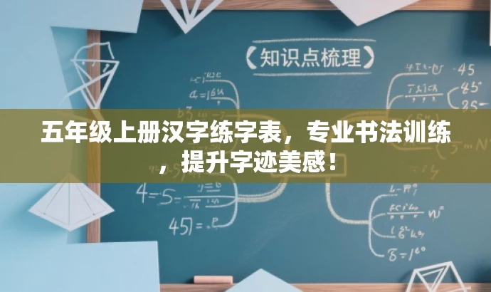 五年级上册汉字练字表,专业书法训练,提升字迹美感! 五年级上册汉字练字表,专业书法训练,提升字迹美感!
