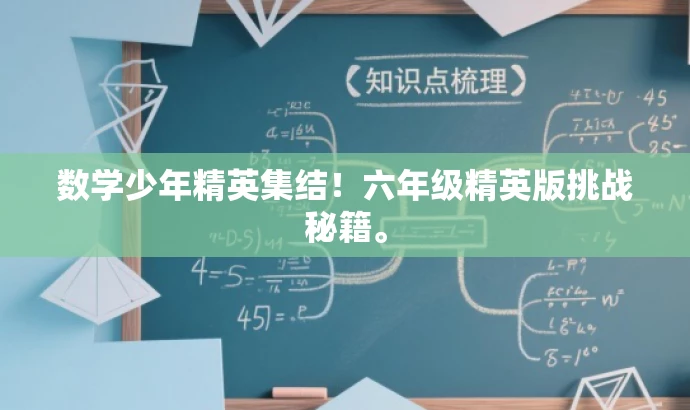 数学少年精英集结!六年级精英版挑战秘籍。 数学少年精英集结!六年级精英版挑战秘籍。