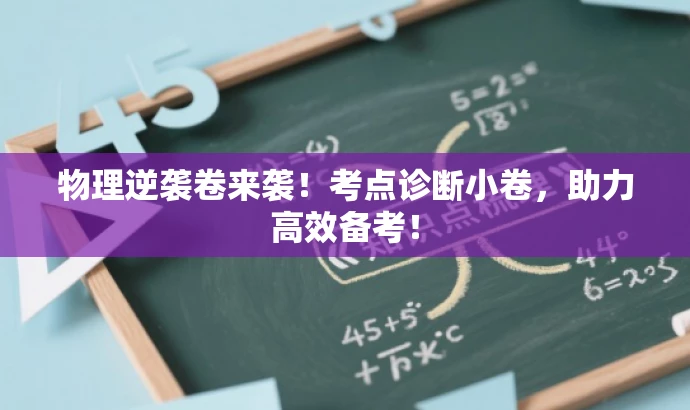 物理逆袭卷来袭!考点诊断小卷,助力高效备考! 物理逆袭卷来袭!考点诊断小卷,助力高效备考!