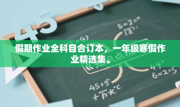 假期作业全科目合订本,一年级寒假作业精选集。 假期作业全科目合订本,一年级寒假作业精选集。