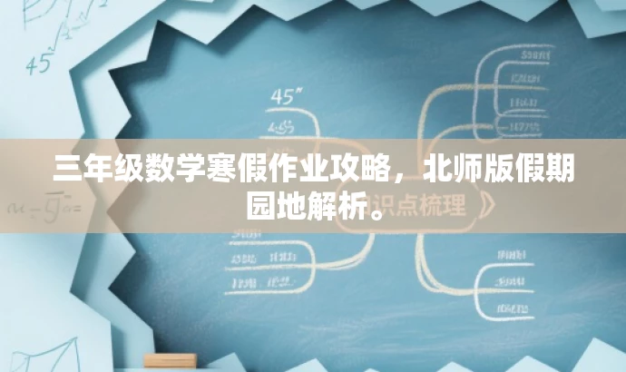 三年级数学寒假作业攻略,北师版假期园地解析。 三年级数学寒假作业攻略,北师版假期园地解析。