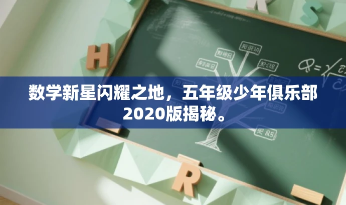 数学新星闪耀之地,五年级少年俱乐部2020版揭秘。 数学新星闪耀之地,五年级少年俱乐部2020版揭秘。