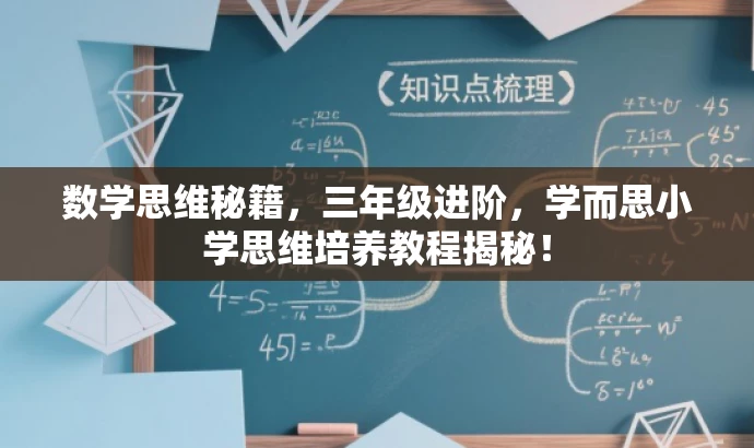 数学思维秘籍,三年级进阶,学而思小学思维培养教程揭秘! 数学思维秘籍,三年级进阶,学而思小学思维培养教程揭秘!