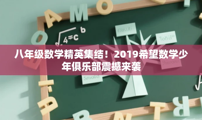 八年级数学精英集结!2019希望数学少年俱乐部震撼来袭 八年级数学精英集结!2019希望数学少年俱乐部震撼来袭