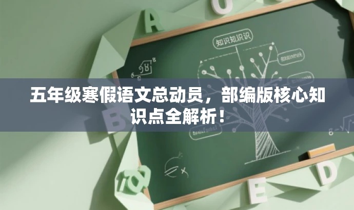 五年级寒假语文总动员,部编版核心知识点全解析! 五年级寒假语文总动员,部编版核心知识点全解析!