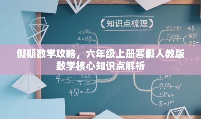 假期数学攻略,六年级上册寒假人教版数学核心知识点解析 假期数学攻略,六年级上册寒假人教版数学核心知识点解析