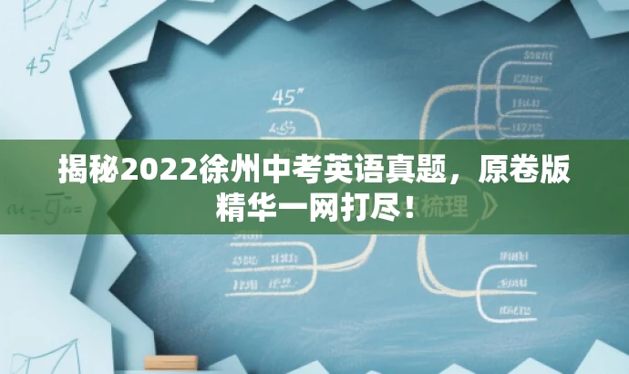 揭秘2022徐州中考英语真题,原卷版精华一网打尽! 揭秘2022徐州中考英语真题,原卷版精华一网打尽!