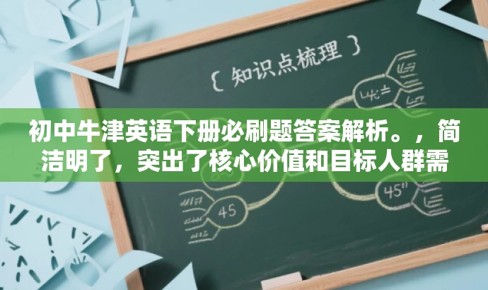 初中牛津英语下册必刷题答案解析。,简洁明了,突出了核心价值和目标人群需求,同时语言有吸引力,符合营销要求。 初中牛津英语下册必刷题答案解析。,简洁明了,突出了核心价值和目标人群需求,同时语言有吸引力,符合营销要求。