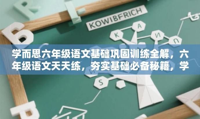 学而思六年级语文基础巩固训练全解,六年级语文天天练,夯实基础必备秘籍,学而思小学全套语文基础训练,轻松备战六年级下考试,六年级语文进阶攻略,学而思基础天天练全册解析,学而思六年级语文基础强化训练,助力提升成绩! 学而思六年级语文基础巩固训练全解,六年级语文天天练,夯实基础必备秘籍,学而思小学全套语文基础训练,轻松备战六年级下考试,六年级语文进阶攻略,学而思基础天天练全册解析,学而思六年级语文基础强化训练,助力提升成绩!